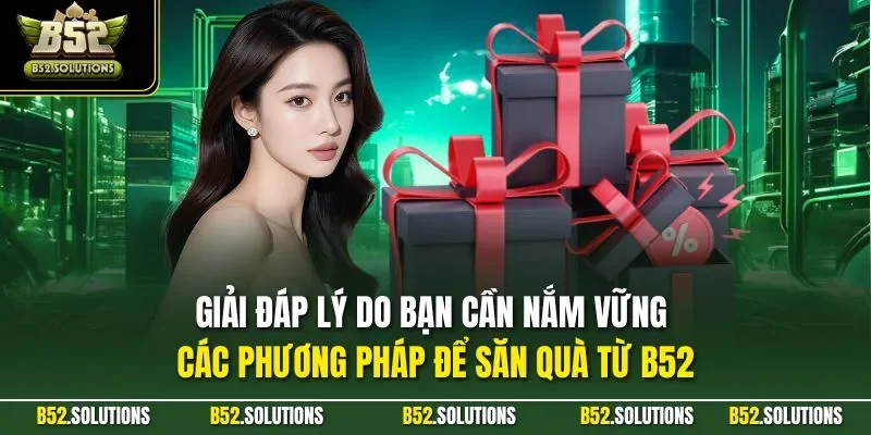 Giải đáp lý do bạn cần nắm vững các phương pháp để săn quà từ B52