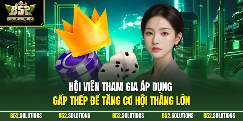 Hội viên tham gia áp dụng gấp thếp để tăng cơ hội thắng lớn