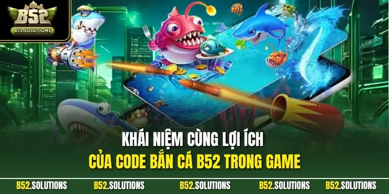  Khái niệm cùng lợi ích của Code bắn cá B52 trong game