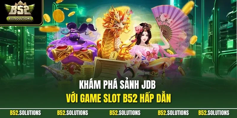 Khám phá sảnh JDB với game slot B52 hấp dẫn