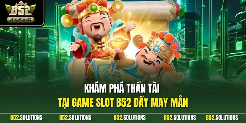 Khám phá thần tài tại game slot B52 đầy may mắn
