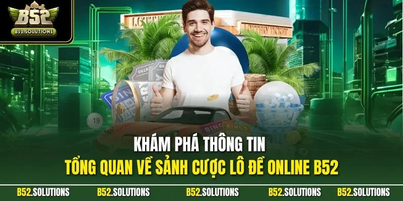 Khám phá thông tin tổng quan về sảnh cược lô đề online B52