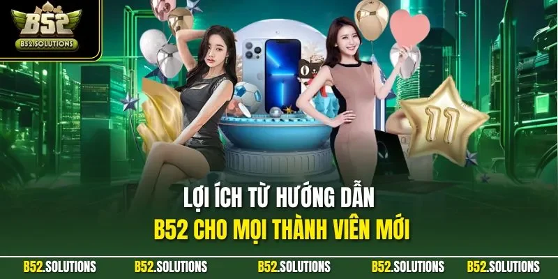 Lợi ích từ hướng dẫn B52 cho mọi thành viên mới