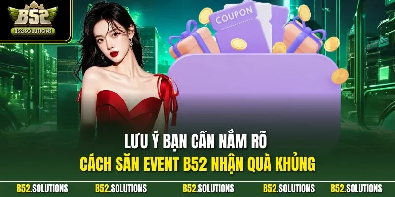 Lưu ý bạn cần nắm rõ cách săn event B52 nhận quà khủng