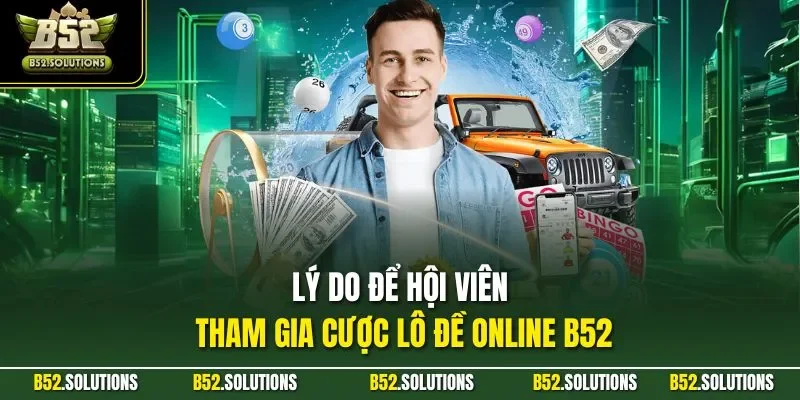 Lý do để hội viên tham gia cược lô đề online B52