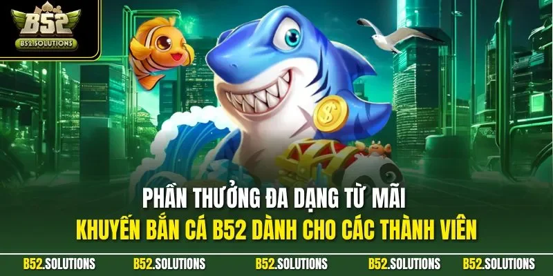 Phần thưởng đa dạng từ mãi khuyến bắn cá B52 dành cho các thành viên