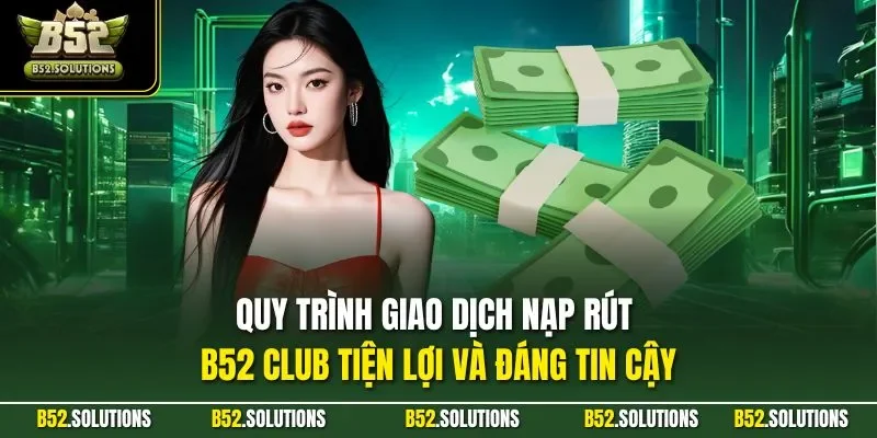 Quy trình giao dịch nạp rút B52 Club tiện lợi và đáng tin cậy
