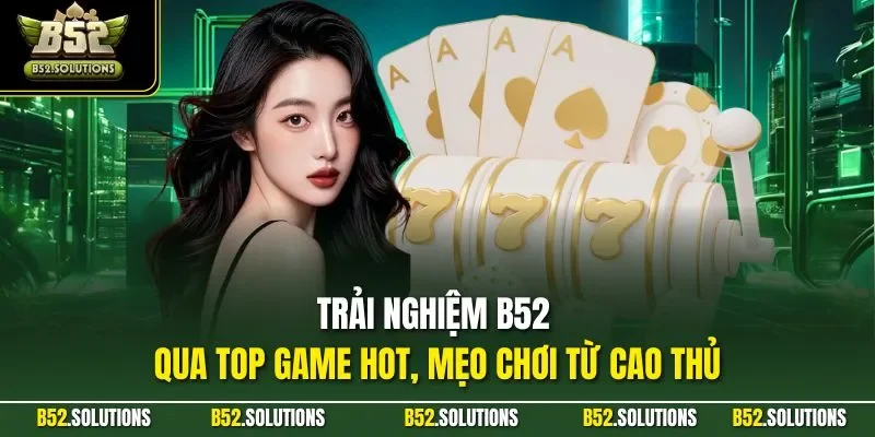 Trải nghiệm B52 qua top game hot, mẹo chơi từ cao thủ