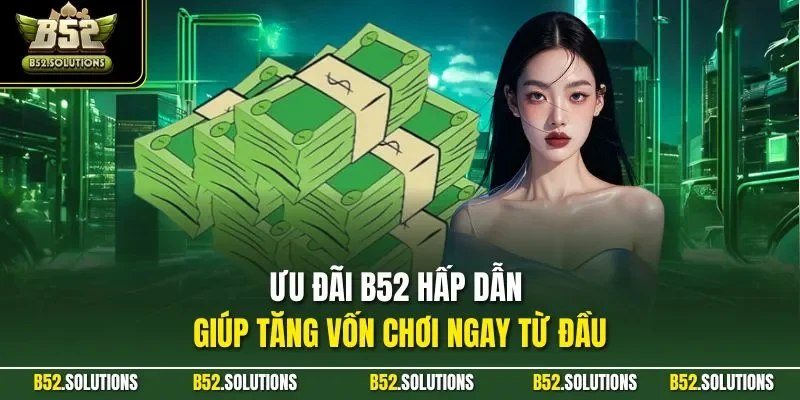 Ưu đãi B52 hấp dẫn giúp tăng vốn chơi ngay từ đầu