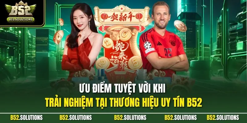 Ưu điểm tuyệt vời khi trải nghiệm tại thương hiệu uy tín B52